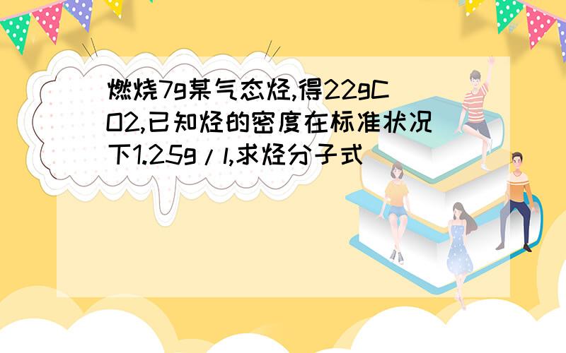 燃烧7g某气态烃,得22gCO2,已知烃的密度在标准状况下1.25g/l,求烃分子式