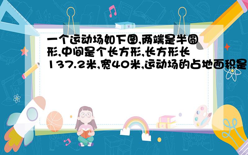 一个运动场如下图,两端是半圆形,中间是个长方形,长方形长137.2米,宽40米,运动场的占地面积是?