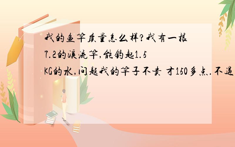 我的鱼竿质量怎么样?我有一根7.2的溪流竿,能钓起1.5KG的水,问题我的竿子不贵 才150多点.不过牌子好像查不到