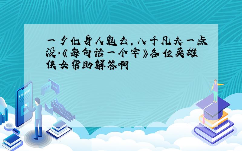 一夕化身人鬼去,八千凡夫一点没.《每句话一个字》各位英雄侠女帮助解答啊