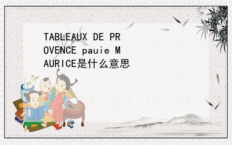 TABLEAUX DE PROVENCE pauie MAURICE是什么意思