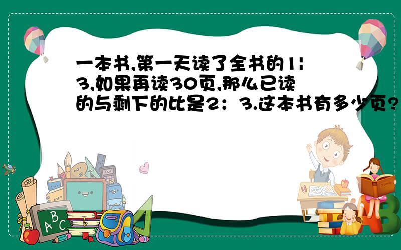 一本书,第一天读了全书的1|3,如果再读30页,那么已读的与剩下的比是2：3.这本书有多少页?