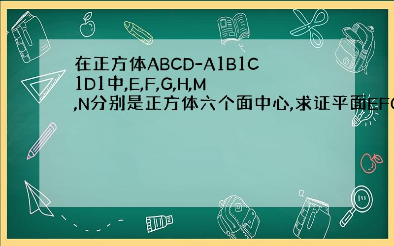 在正方体ABCD-A1B1C1D1中,E,F,G,H,M,N分别是正方体六个面中心,求证平面EFG‖平面HMN