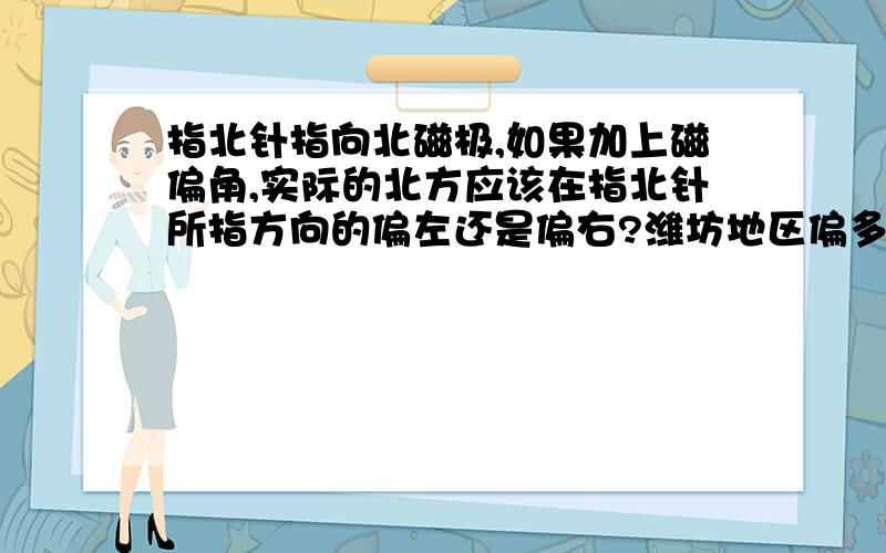 指北针指向北磁极,如果加上磁偏角,实际的北方应该在指北针所指方向的偏左还是偏右?潍坊地区偏多少度?