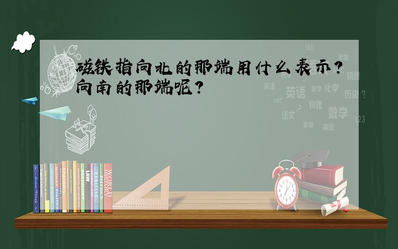 磁铁指向北的那端用什么表示?向南的那端呢?