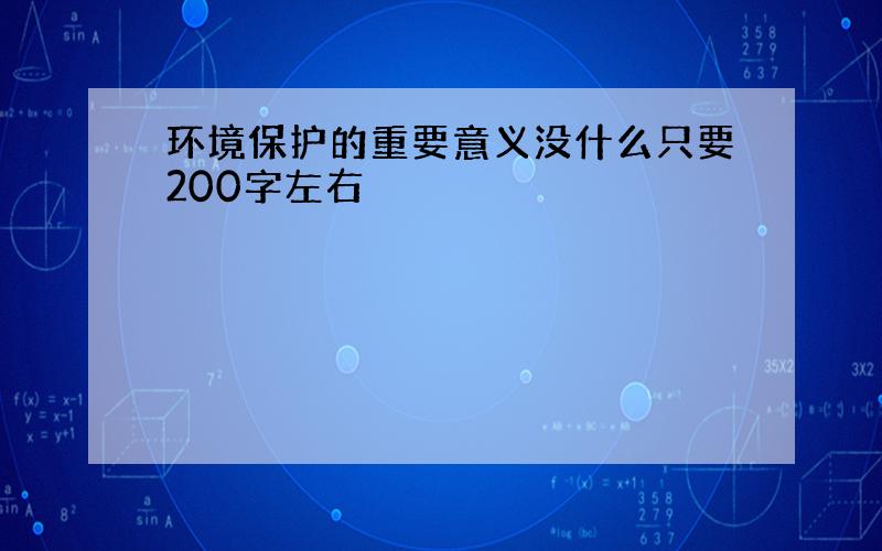 环境保护的重要意义没什么只要200字左右