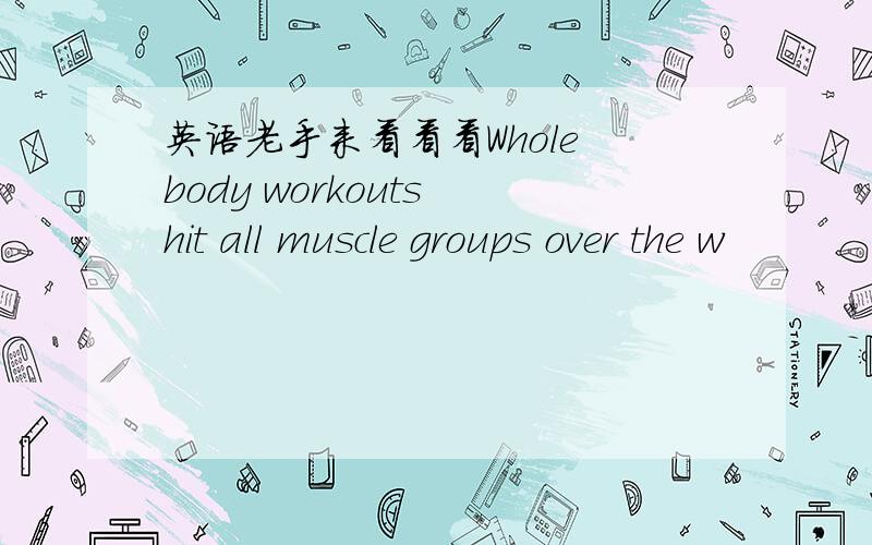 英语老手来看看看Whole body workouts hit all muscle groups over the w