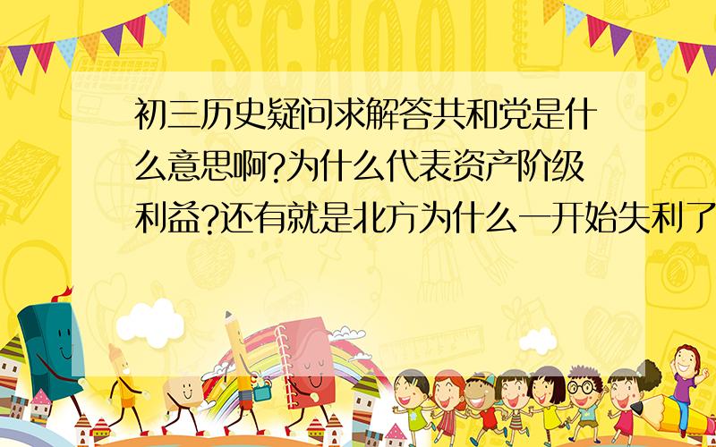 初三历史疑问求解答共和党是什么意思啊?为什么代表资产阶级利益?还有就是北方为什么一开始失利了?