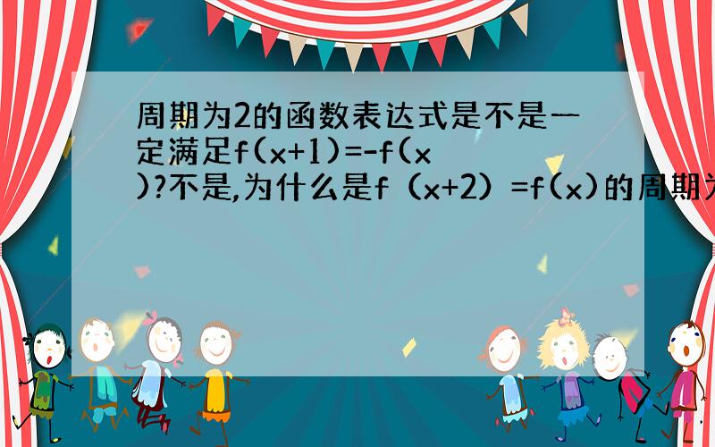 周期为2的函数表达式是不是一定满足f(x+1)=-f(x)?不是,为什么是f（x+2）=f(x)的周期为1?