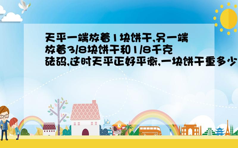 天平一端放着1块饼干,另一端放着3/8块饼干和1/8千克砝码,这时天平正好平衡,一块饼干重多少克?