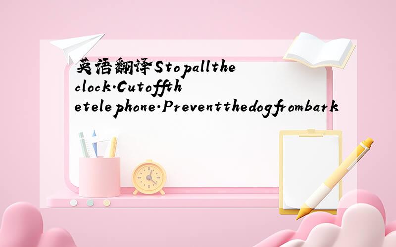 英语翻译Stopalltheclock.Cutoffthetelephone.Preventthedogfrombark