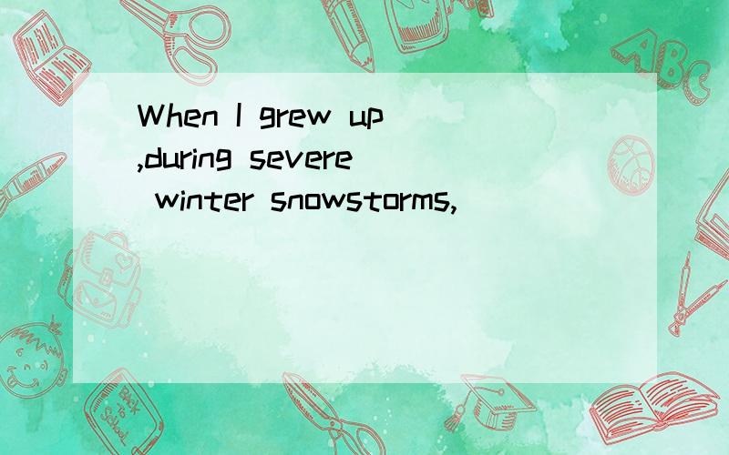 When I grew up,during severe winter snowstorms,