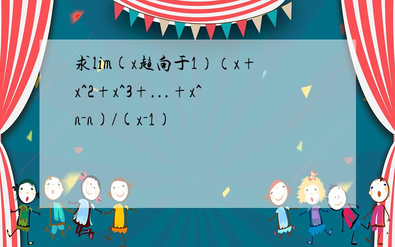 求lim(x趋向于1）（x+x^2+x^3+...+x^n－n)/(x－1)