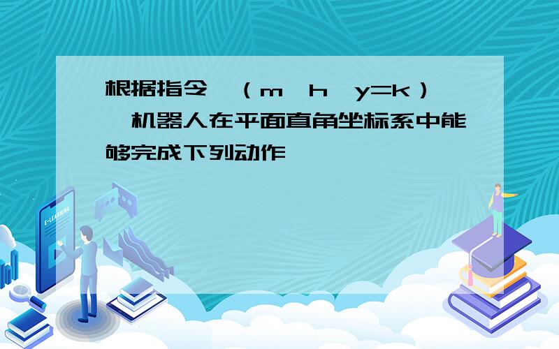 根据指令,（m,h,y=k）,机器人在平面直角坐标系中能够完成下列动作