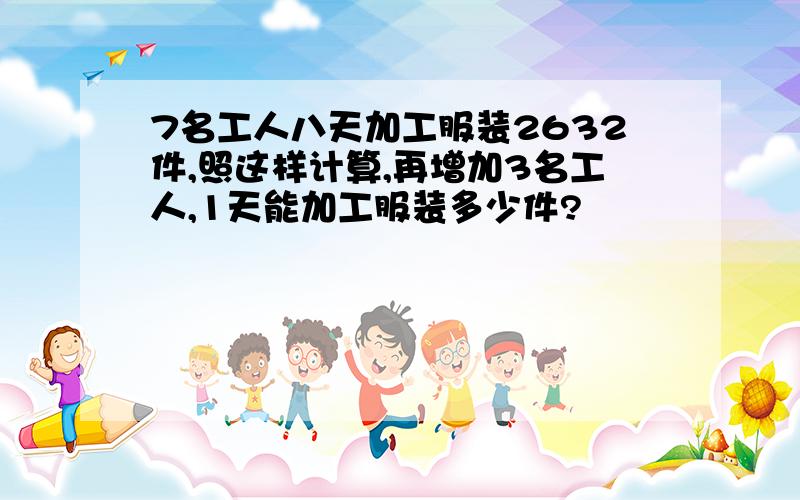 7名工人八天加工服装2632件,照这样计算,再增加3名工人,1天能加工服装多少件?