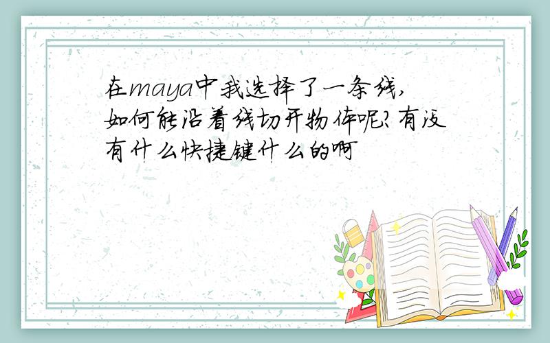 在maya中我选择了一条线,如何能沿着线切开物体呢?有没有什么快捷键什么的啊