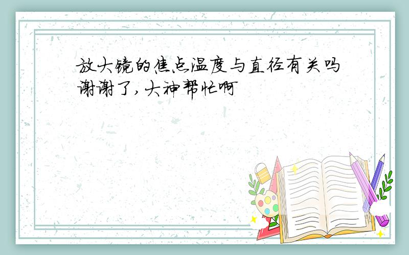 放大镜的焦点温度与直径有关吗谢谢了,大神帮忙啊