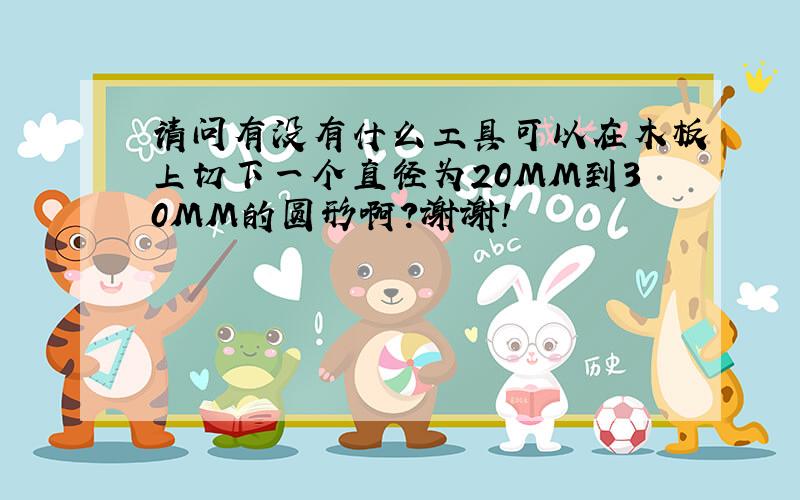 请问有没有什么工具可以在木板上切下一个直径为20MM到30MM的圆形啊?谢谢!