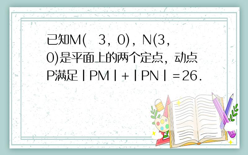 已知M(−3，0)，N(3，0)是平面上的两个定点，动点P满足|PM|+|PN|＝26．