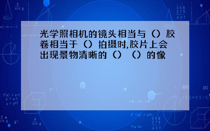 光学照相机的镜头相当与（）胶卷相当于（）拍摄时,胶片上会出现景物清晰的（）（）的像