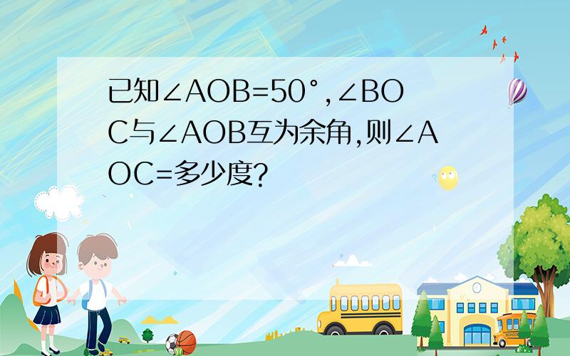 已知∠AOB=50°,∠BOC与∠AOB互为余角,则∠AOC=多少度?