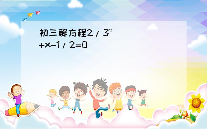 初三解方程2/3²+x-1/2=0