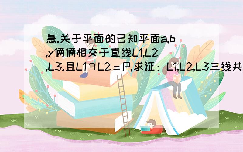 急.关于平面的已知平面a,b,y俩俩相交于直线L1,L2,L3.且L1∩L2＝P,求证：L1,L2,L3三线共点?