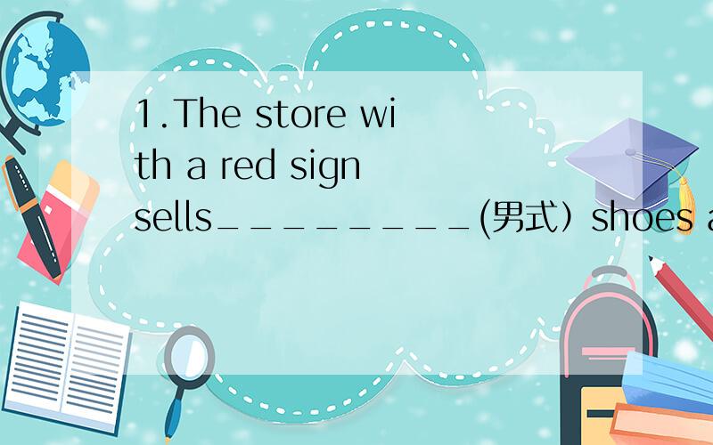 1.The store with a red sign sells________(男式）shoes and cloth