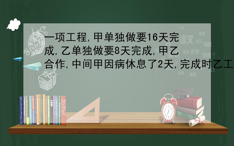 一项工程,甲单独做要16天完成,乙单独做要8天完成,甲乙合作,中间甲因病休息了2天,完成时乙工作了几天