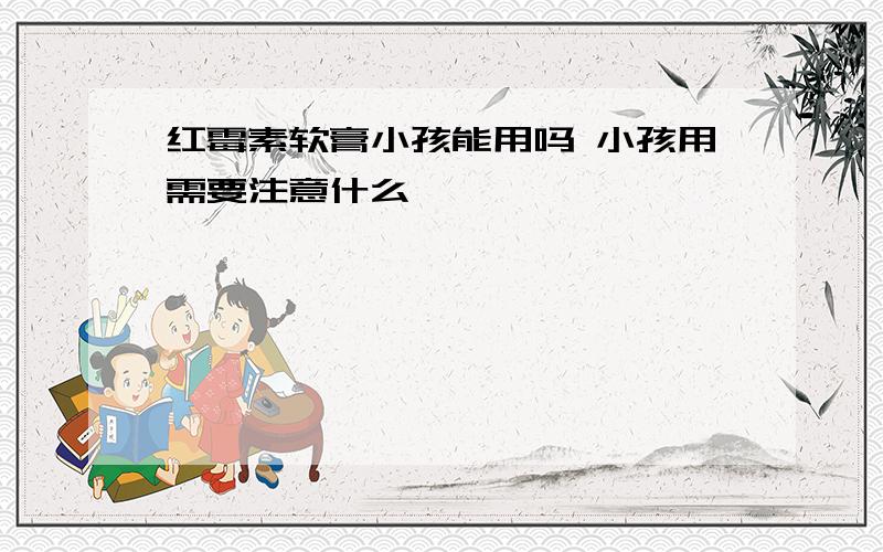 红霉素软膏小孩能用吗 小孩用需要注意什么