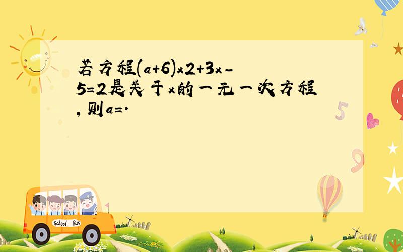 若方程(a+6)x2+3x-5=2是关于x的一元一次方程,则a=.