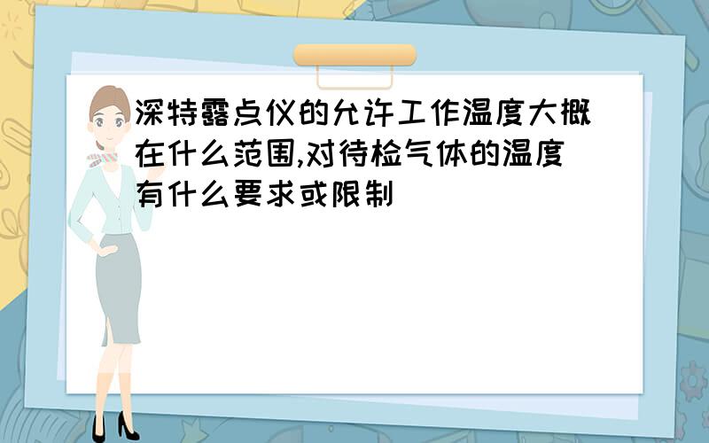 深特露点仪的允许工作温度大概在什么范围,对待检气体的温度有什么要求或限制