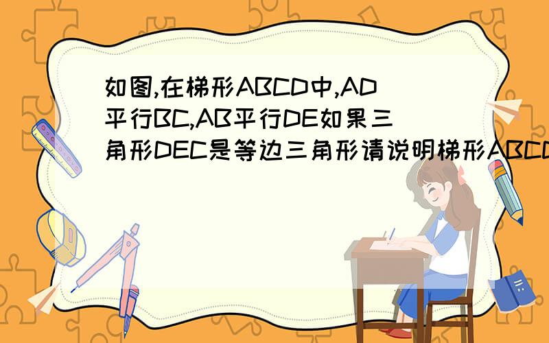 如图,在梯形ABCD中,AD平行BC,AB平行DE如果三角形DEC是等边三角形请说明梯形ABCD是