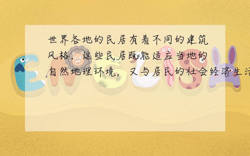 世界各地的民居有着不同的建筑风格．这些民居既能适应当地的自然地理环境，又与居民的社会经济生活密切联系．请读下列景观图，回