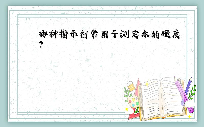 哪种指示剂常用于测定水的硬度?