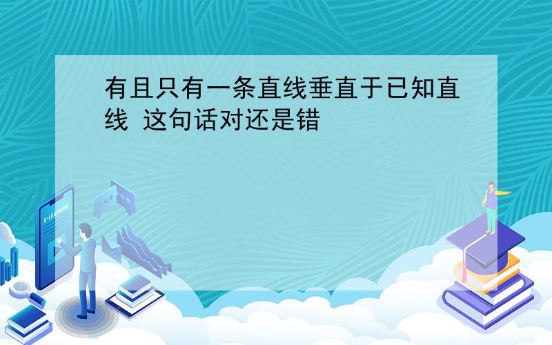 有且只有一条直线垂直于已知直线 这句话对还是错