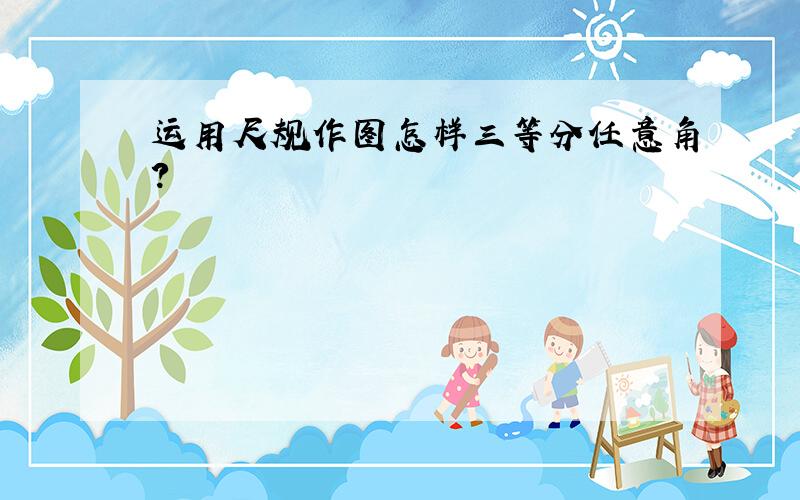 运用尺规作图怎样三等分任意角?