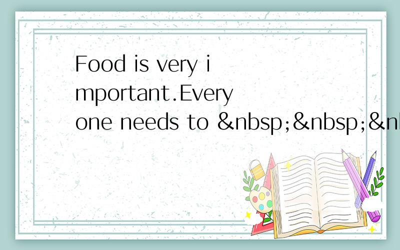 Food is very important.Everyone needs to    &