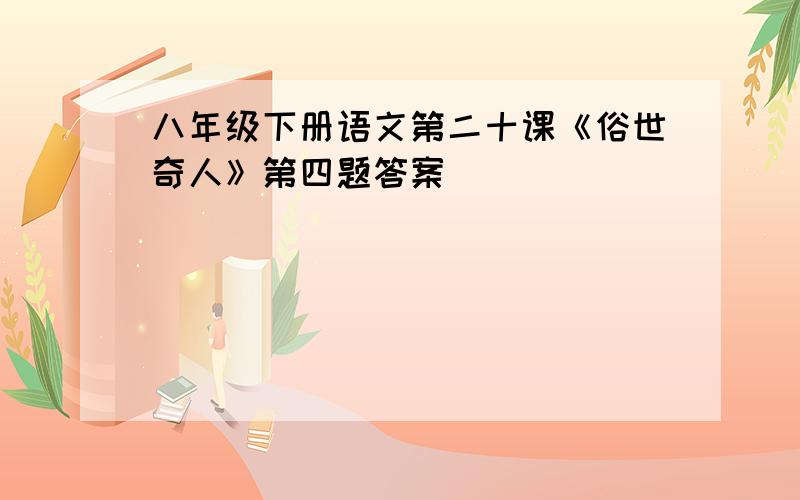 八年级下册语文第二十课《俗世奇人》第四题答案