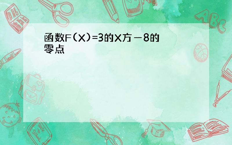 函数F(X)=3的X方—8的零点