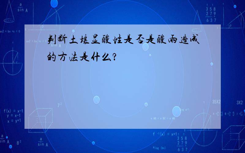 判断土壤显酸性是否是酸雨造成的方法是什么?