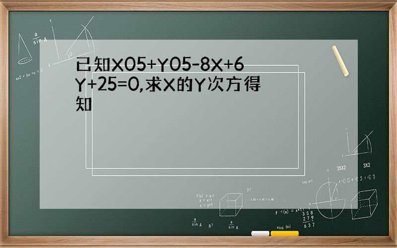 已知X05+Y05-8X+6Y+25=0,求X的Y次方得知