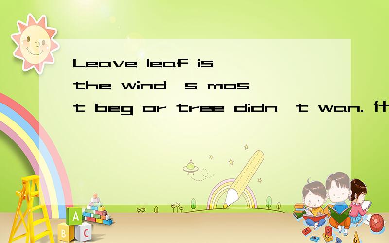 Leave leaf is the wind's most beg or tree didn't wan. 什么意思