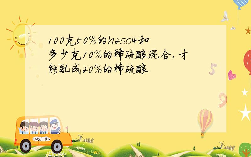 100克50%的h2so4和多少克10%的稀硫酸混合,才能配成20%的稀硫酸