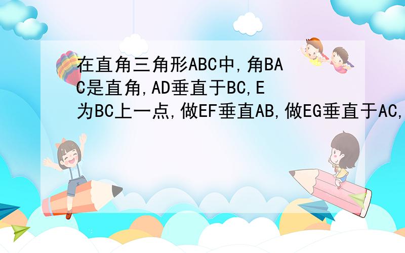 在直角三角形ABC中,角BAC是直角,AD垂直于BC,E为BC上一点,做EF垂直AB,做EG垂直于AC,O为BC上一点,