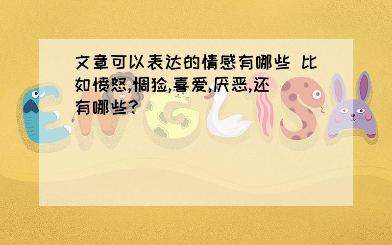 文章可以表达的情感有哪些 比如愤怒,惆怅,喜爱,厌恶,还有哪些?