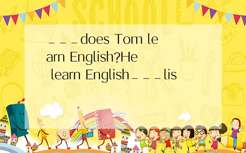 ＿＿＿does Tom learn English?He learn English＿＿＿lis