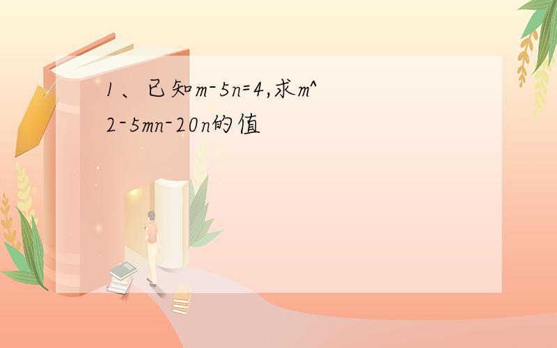 1、已知m-5n=4,求m^2-5mn-20n的值