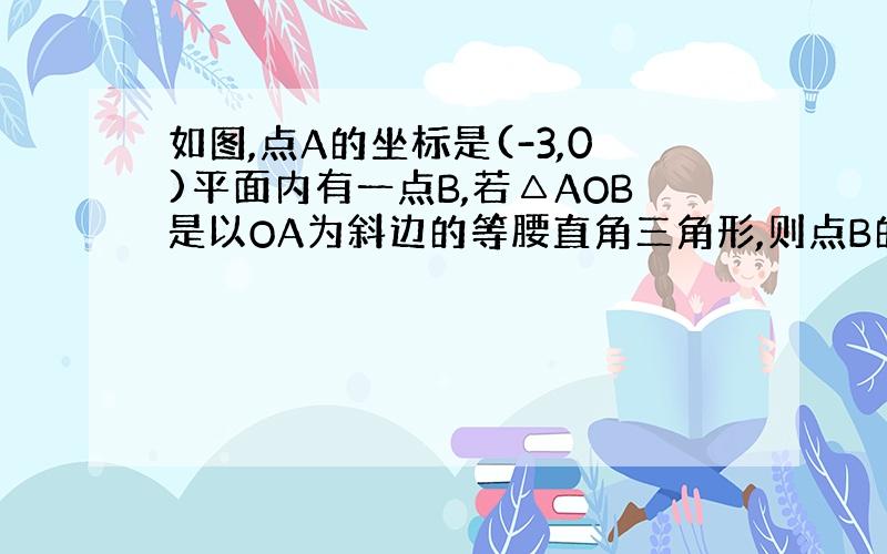 如图,点A的坐标是(-3,0)平面内有一点B,若△AOB是以OA为斜边的等腰直角三角形,则点B的做白哦为?