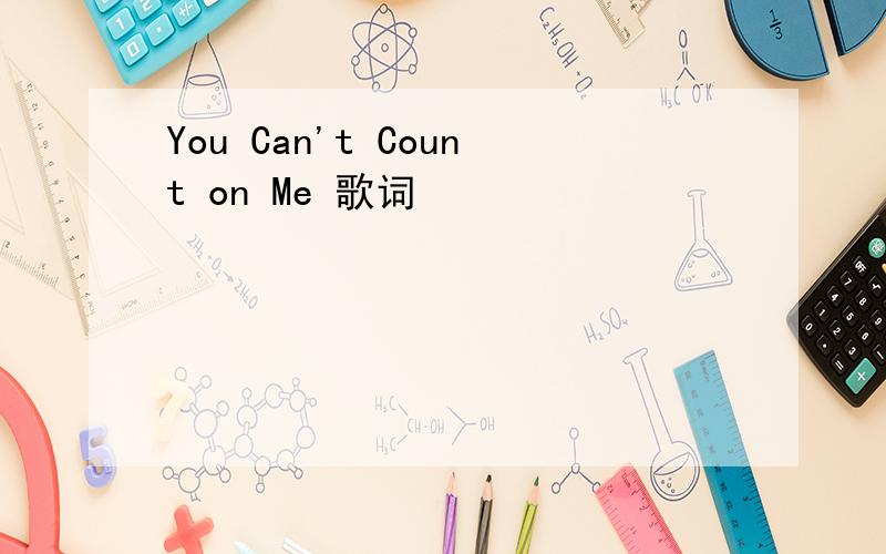 You Can't Count on Me 歌词